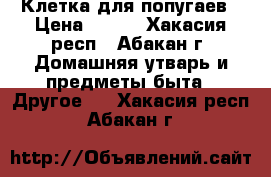 Клетка для попугаев › Цена ­ 500 - Хакасия респ., Абакан г. Домашняя утварь и предметы быта » Другое   . Хакасия респ.,Абакан г.